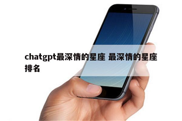 chatgpt最深情的星座 最深情的星座排名
