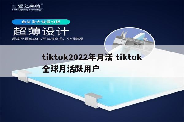 tiktok2022年月活 tiktok全球月活跃用户