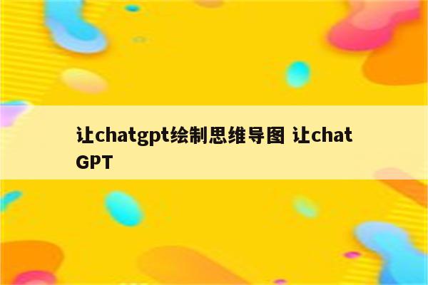 让chatgpt绘制思维导图 让chatGPT