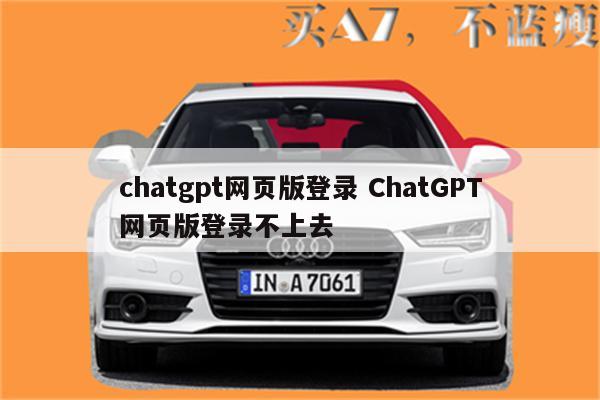chatgpt网页版登录 ChatGPT网页版登录不上去
