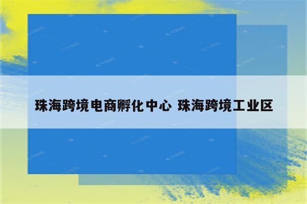 珠海跨境电商孵化中心 珠海跨境工业区