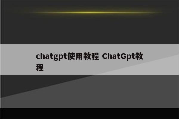 chatgpt使用教程 ChatGpt教程