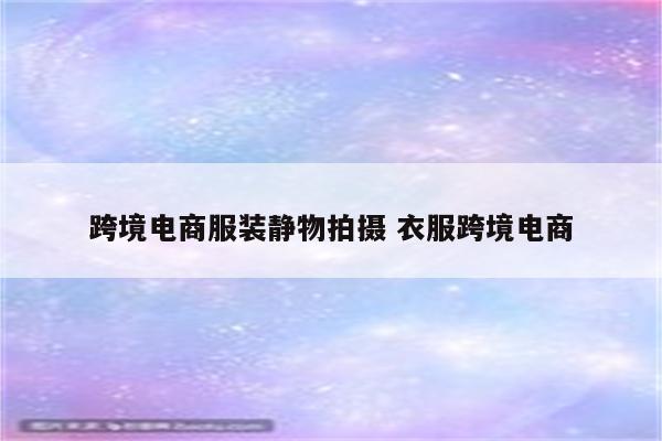 跨境电商服装静物拍摄 衣服跨境电商