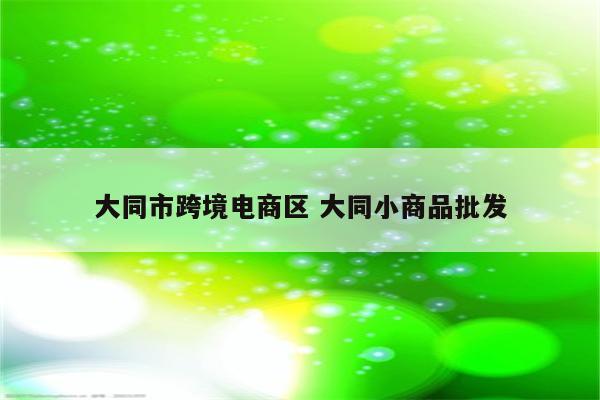 大同市跨境电商区 大同小商品批发
