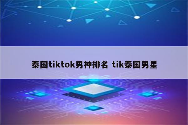 泰国tiktok男神排名 tik泰国男星