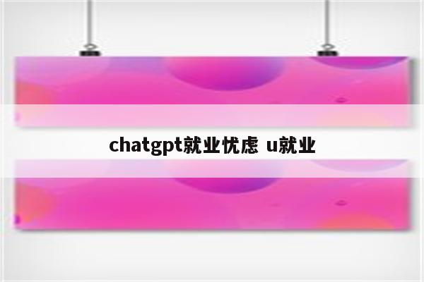 chatgpt就业忧虑 u就业