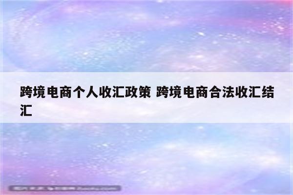 跨境电商个人收汇政策 跨境电商合法收汇结汇