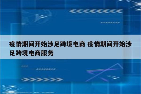 疫情期间开始涉足跨境电商 疫情期间开始涉足跨境电商服务