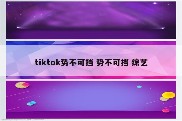 tiktok势不可挡 势不可挡 综艺