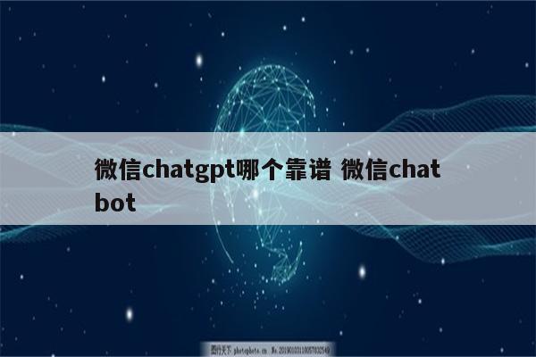 微信chatgpt哪个靠谱 微信chatbot
