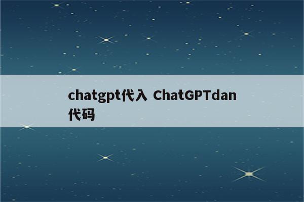 chatgpt代入 ChatGPTdan代码