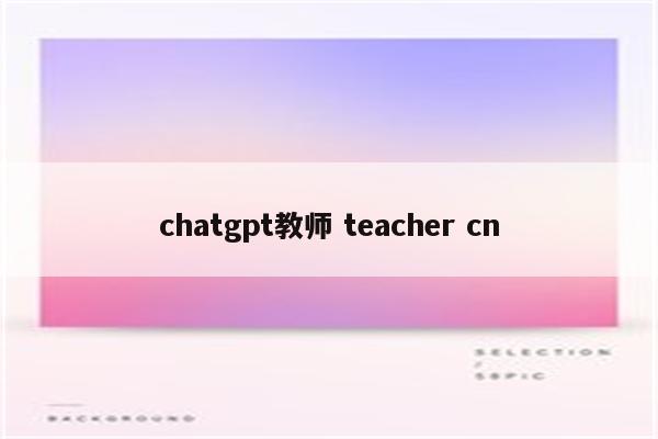 chatgpt教师 teacher cn