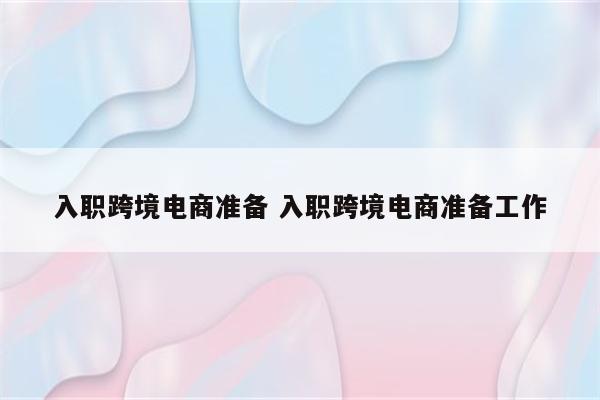入职跨境电商准备 入职跨境电商准备工作