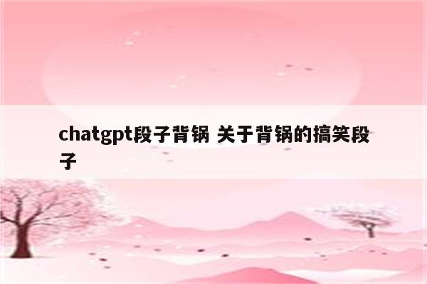 chatgpt段子背锅 关于背锅的搞笑段子