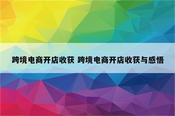 跨境电商开店收获 跨境电商开店收获与感悟