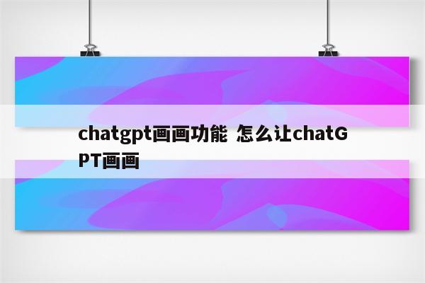 chatgpt画画功能 怎么让chatGPT画画