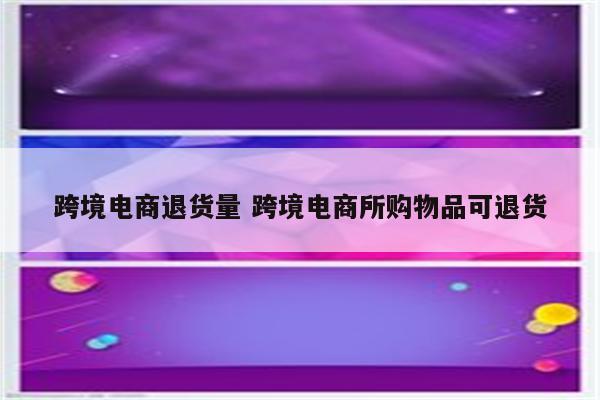 跨境电商退货量 跨境电商所购物品可退货
