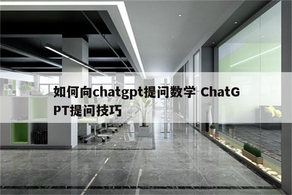 如何向chatgpt提问数学 ChatGPT提问技巧