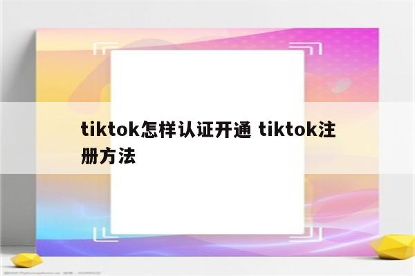 tiktok怎样认证开通 tiktok注册方法