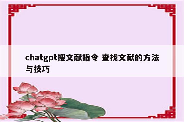 chatgpt搜文献指令 查找文献的方法与技巧