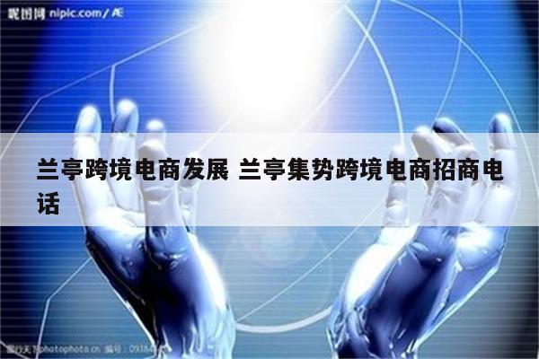 兰亭跨境电商发展 兰亭集势跨境电商招商电话