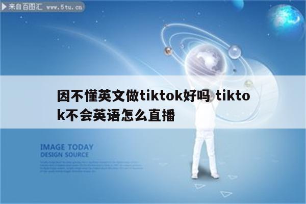 因不懂英文做tiktok好吗 tiktok不会英语怎么直播