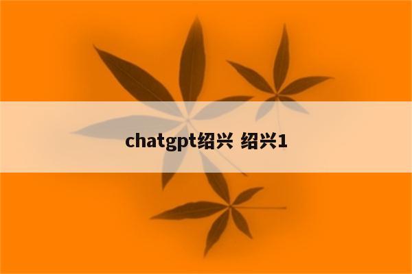 chatgpt绍兴 绍兴1