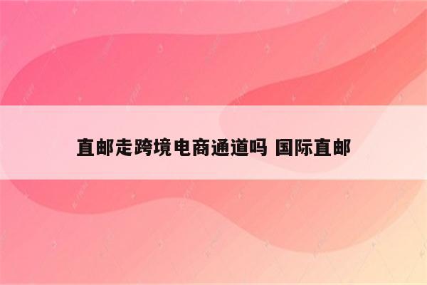 直邮走跨境电商通道吗 国际直邮