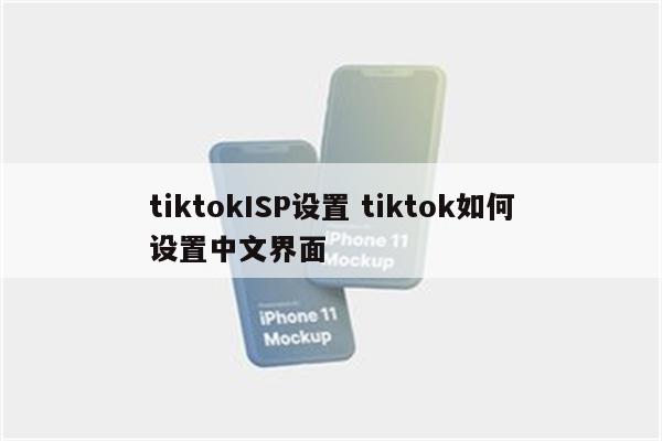 tiktokISP设置 tiktok如何设置中文界面