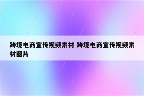 跨境电商宣传视频素材 跨境电商宣传视频素材图片