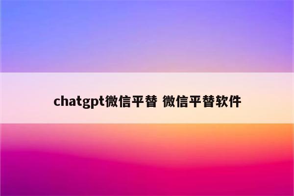 chatgpt微信平替 微信平替软件