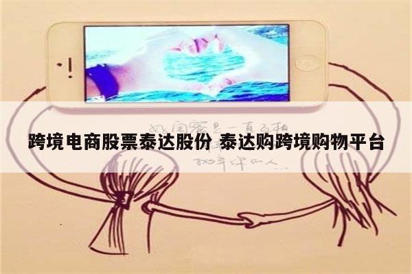 跨境电商股票泰达股份 泰达购跨境购物平台