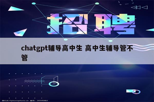 chatgpt辅导高中生 高中生辅导管不管