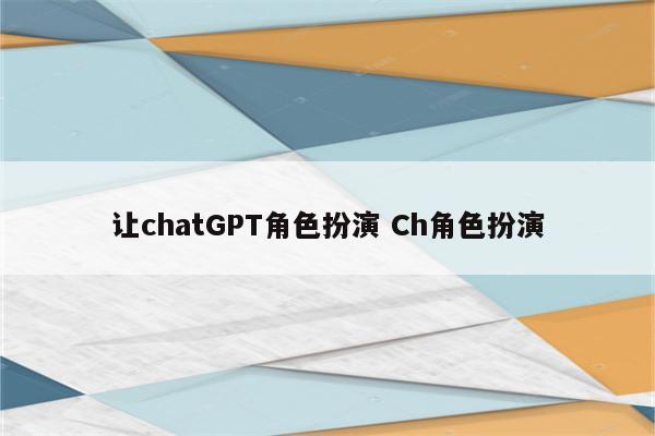 让chatGPT角色扮演 Ch角色扮演