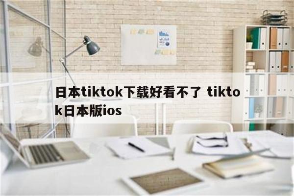 日本tiktok下载好看不了 tiktok日本版ios