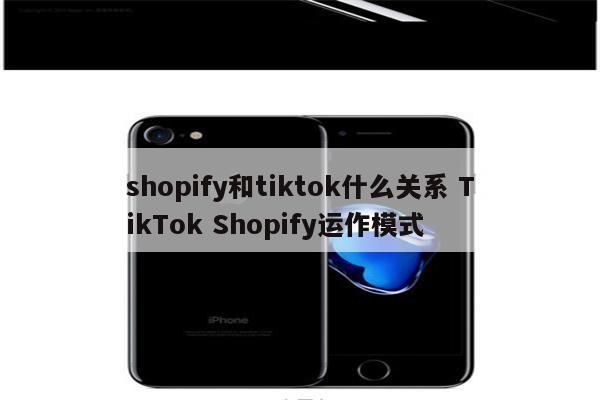 shopify和tiktok什么关系 TikTok Shopify运作模式