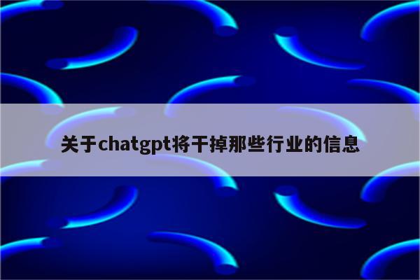 关于chatgpt将干掉那些行业的信息