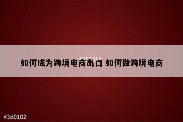 如何成为跨境电商出口 如何做跨境电商