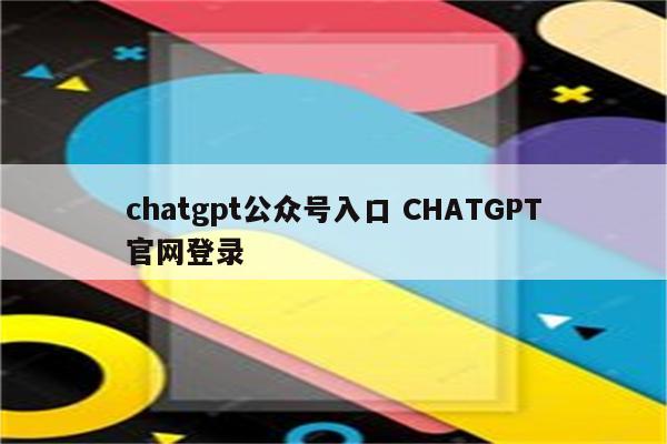 chatgpt公众号入口 CHATGPT官网登录