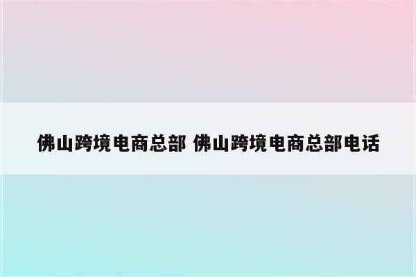 佛山跨境电商总部 佛山跨境电商总部电话