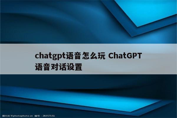 chatgpt语音怎么玩 ChatGPT语音对话设置