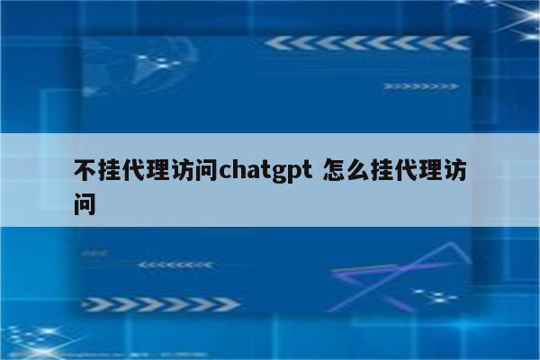 不挂代理访问chatgpt 怎么挂代理访问