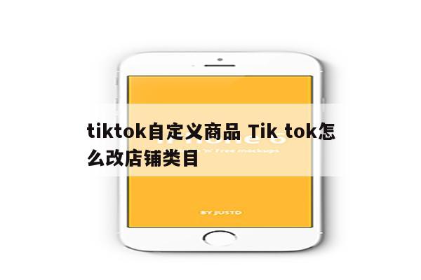 tiktok自定义商品 Tik tok怎么改店铺类目