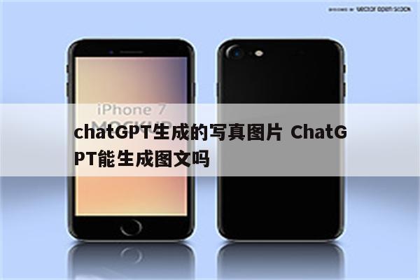 chatGPT生成的写真图片 ChatGPT能生成图文吗