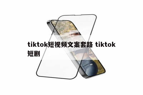 tiktok短视频文案套路 tiktok短剧