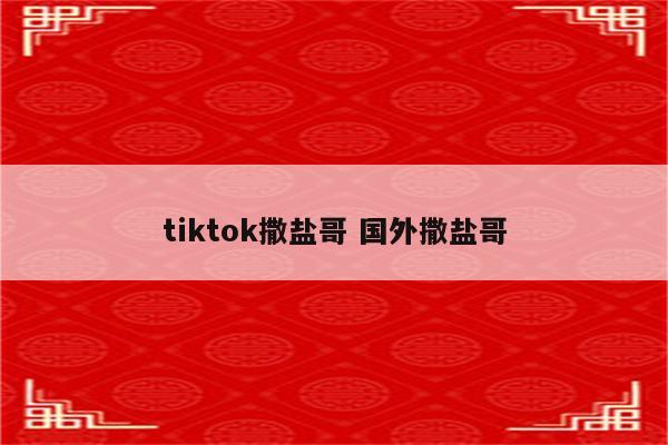 tiktok撒盐哥 国外撒盐哥