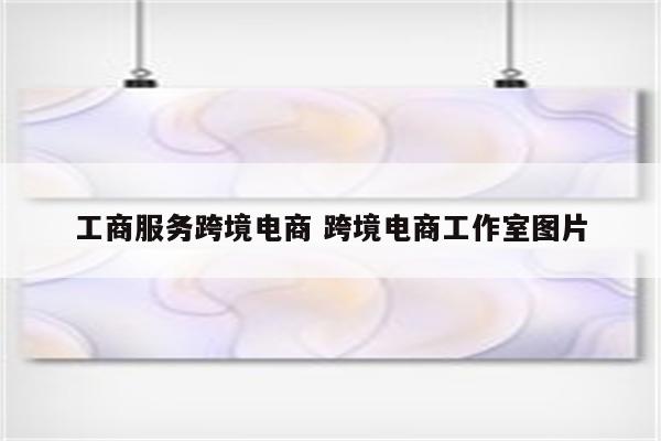 工商服务跨境电商 跨境电商工作室图片