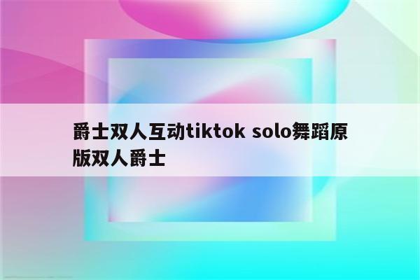 爵士双人互动tiktok solo舞蹈原版双人爵士