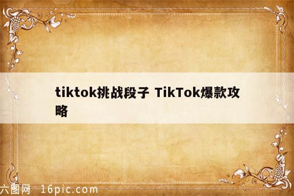 tiktok挑战段子 TikTok爆款攻略
