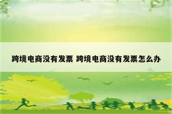 跨境电商没有发票 跨境电商没有发票怎么办